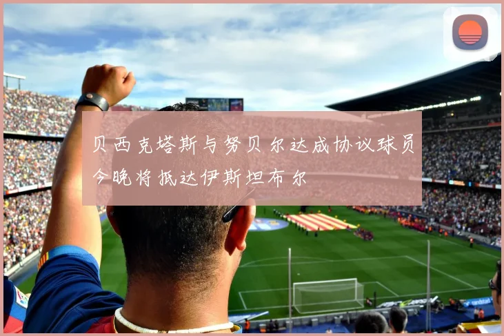 贝西克塔斯与努贝尔达成协议球员今晚将抵达伊斯坦布尔