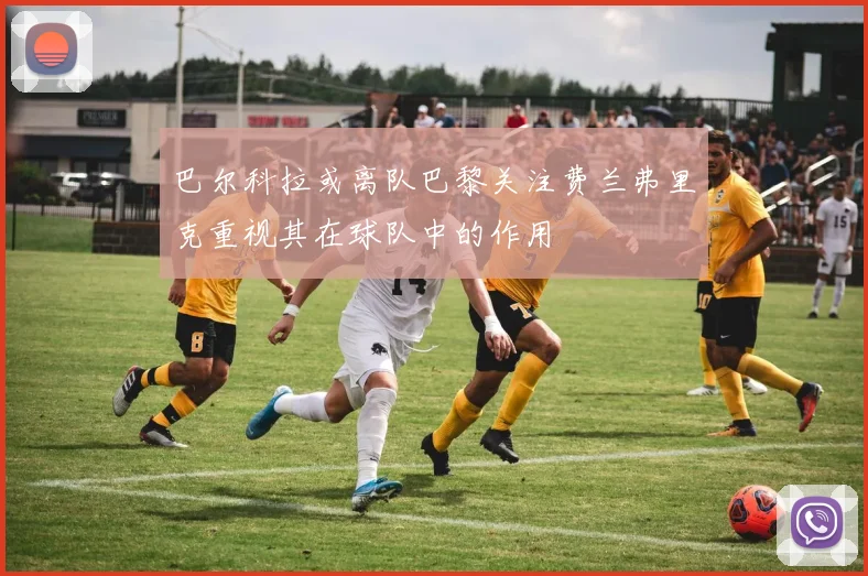 巴尔科拉或离队巴黎关注费兰弗里克重视其在球队中的作用