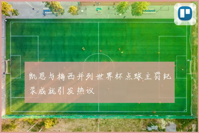 凯恩与梅西并列世界杯点球主罚纪录成就引发热议