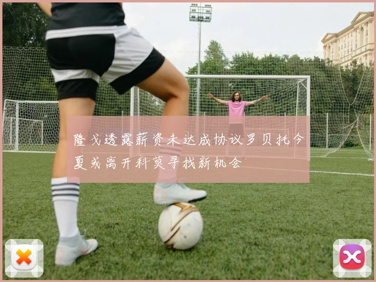 隆戈透露薪资未达成协议罗贝托今夏或离开科莫寻找新机会