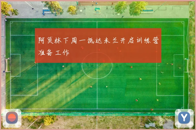 阿莫林下周一抵达米兰开启训练营准备工作